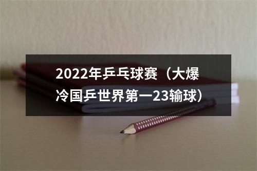 2022年乒乓球赛（大爆冷国乒世界第一23输球）