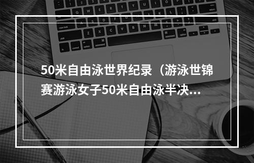 50米自由泳世界纪录（游泳世锦赛游泳女子50米自由泳半决赛斯约斯特罗姆打破世界纪录）