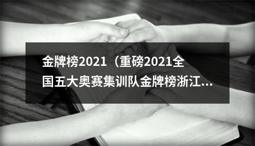 金牌榜2021（重磅2021全国五大奥赛集训队金牌榜浙江湖南上海前三）