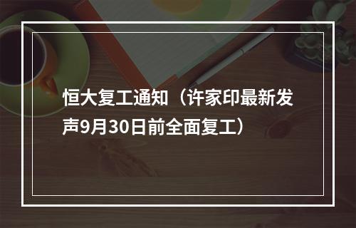 恒大复工通知（许家印最新发声9月30日前全面复工）