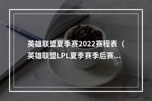 英雄联盟夏季赛2022赛程表（英雄联盟LPL夏季赛季后赛落地西安）