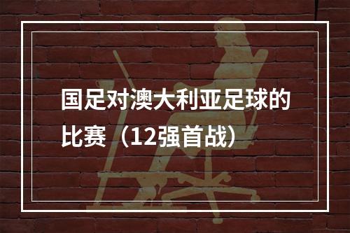 国足对澳大利亚足球的比赛（12强首战）