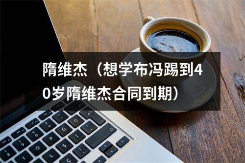 隋维杰（想学布冯踢到40岁隋维杰合同到期）