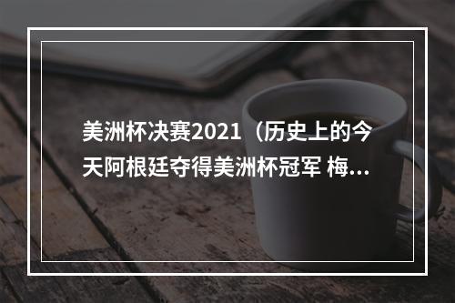 美洲杯决赛2021（历史上的今天阿根廷夺得美洲杯冠军 梅西首次国家队大赛夺冠）