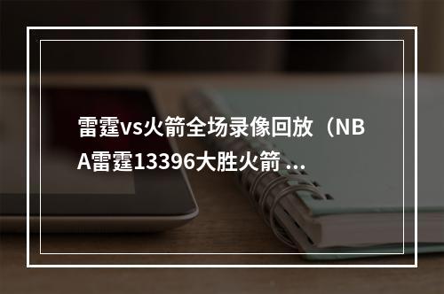 雷霆vs火箭全场录像回放（NBA雷霆13396大胜火箭 亚历山大29分）