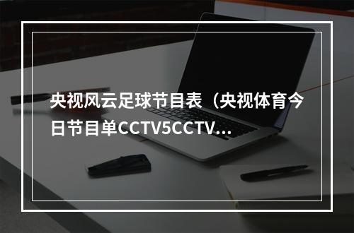 央视风云足球节目表（央视体育今日节目单CCTV5CCTV5风云足球高尔夫网球）