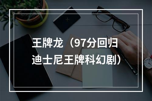 王牌龙（97分回归迪士尼王牌科幻剧）