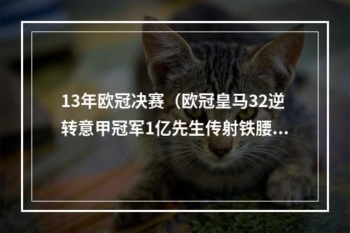 13年欧冠决赛（欧冠皇马32逆转意甲冠军1亿先生传射铁腰造乌龙球绝杀）