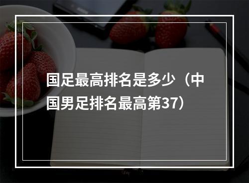 国足最高排名是多少（中国男足排名最高第37）