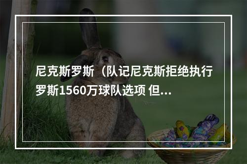 尼克斯罗斯（队记尼克斯拒绝执行罗斯1560万球队选项 但后者可能低价回归）