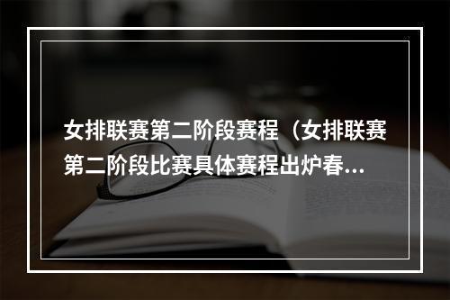 女排联赛第二阶段赛程（女排联赛第二阶段比赛具体赛程出炉春节之前打完常规赛）