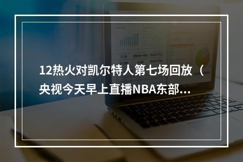 12热火对凯尔特人第七场回放（央视今天早上直播NBA东部决赛热火凯尔特人第7场）