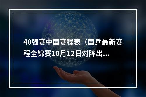 40强赛中国赛程表（国乒最新赛程全锦赛10月12日对阵出炉）