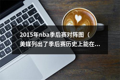 2015年nba季后赛对阵图（美媒列出了季后赛历史上能在13落后下完成逆转的系列赛）