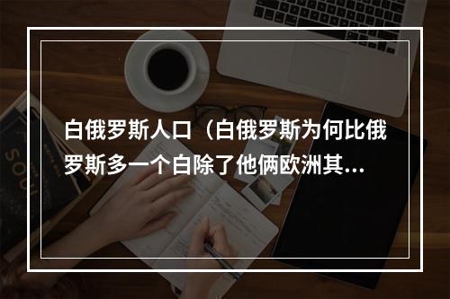 白俄罗斯人口（白俄罗斯为何比俄罗斯多一个白除了他俩欧洲其实还有个罗斯）