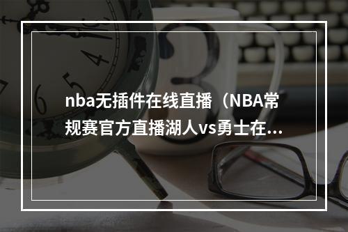 nba无插件在线直播（NBA常规赛官方直播湖人vs勇士在线高清观看中文直播）