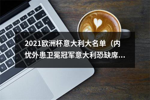 2021欧洲杯意大利大名单（内忧外患卫冕冠军意大利恐缺席欧洲杯）