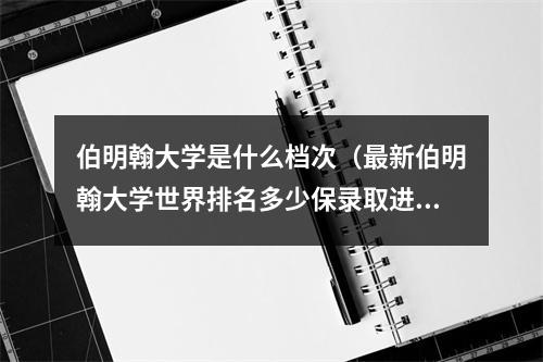 伯明翰大学是什么档次（最新伯明翰大学世界排名多少保录取进英国名校伯大）