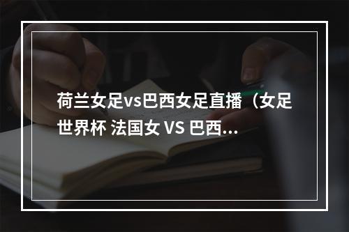 荷兰女足vs巴西女足直播（女足世界杯 法国女 VS 巴西女）