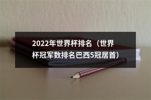 2022年世界杯排名（世界杯冠军数排名巴西5冠居首）