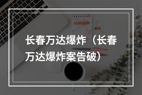 长春万达爆炸（长春万达爆炸案告破）