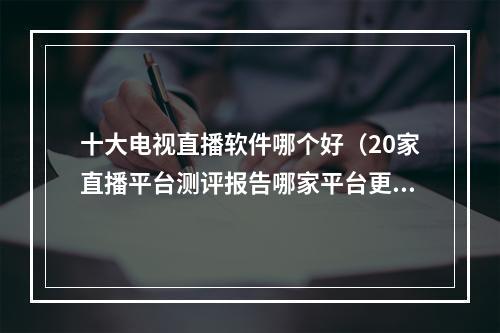 十大电视直播软件哪个好（20家直播平台测评报告哪家平台更带货）