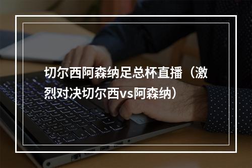 切尔西阿森纳足总杯直播（激烈对决切尔西vs阿森纳）