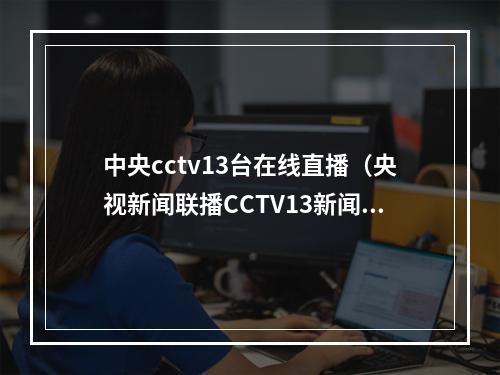 中央cctv13台在线直播（央视新闻联播CCTV13新闻直播间报道江西省儿童医院全力保障发热门诊医疗服务 确保患儿就医需求）