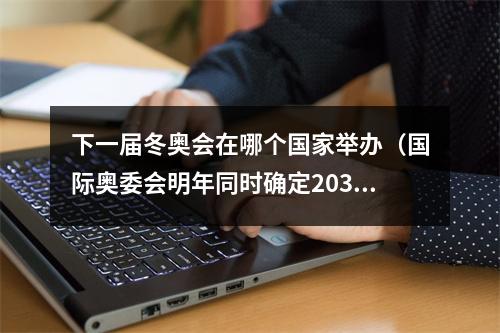 下一届冬奥会在哪个国家举办（国际奥委会明年同时确定2030和2034冬奥会举办地）