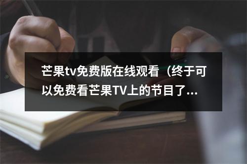 芒果tv免费版在线观看（终于可以免费看芒果TV上的节目了）