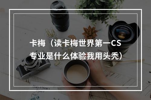 卡梅（读卡梅世界第一CS专业是什么体验我用头秃）