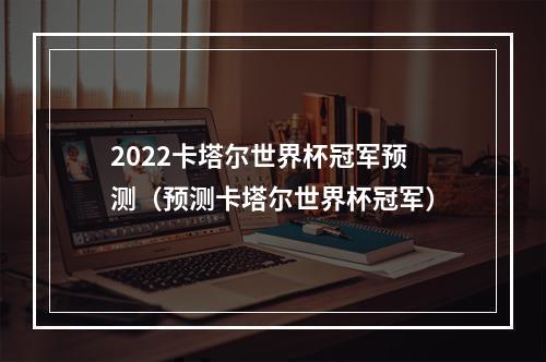 2022卡塔尔世界杯冠军预测（预测卡塔尔世界杯冠军）