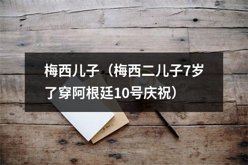 梅西儿子（梅西二儿子7岁了穿阿根廷10号庆祝）