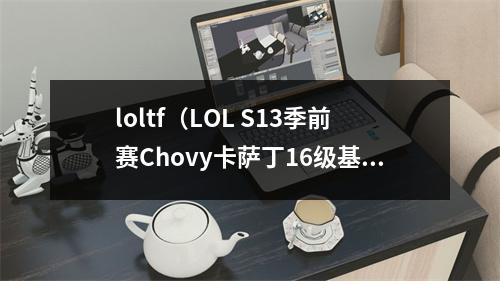 loltf（LOL S13季前赛Chovy卡萨丁16级基地爆炸）