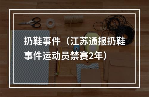 扔鞋事件（江苏通报扔鞋事件运动员禁赛2年）