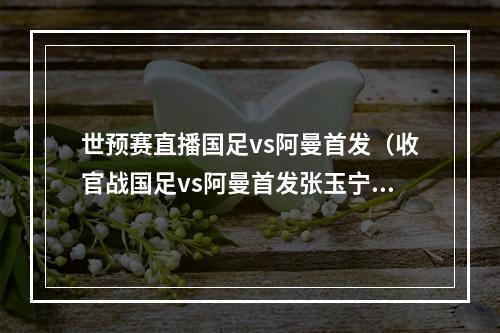 世预赛直播国足vs阿曼首发（收官战国足vs阿曼首发张玉宁戴伟浚先发）