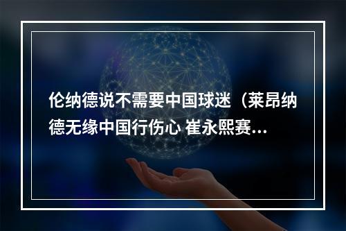 伦纳德说不需要中国球迷（莱昂纳德无缘中国行伤心 崔永熙赛季总结 将继续刻苦训练）