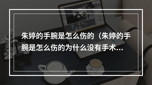 朱婷的手腕是怎么伤的（朱婷的手腕是怎么伤的为什么没有手术治疗）