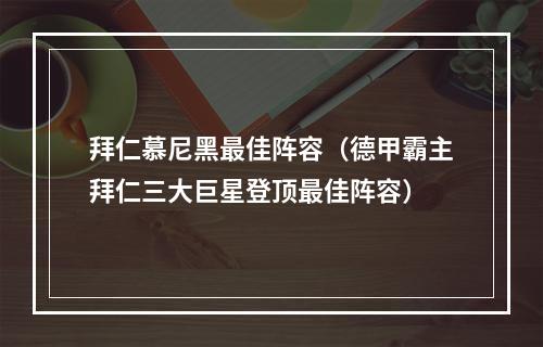 拜仁慕尼黑最佳阵容（德甲霸主拜仁三大巨星登顶最佳阵容）