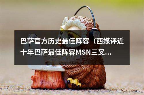 巴萨官方历史最佳阵容（西媒评近十年巴萨最佳阵容MSN三叉戟）