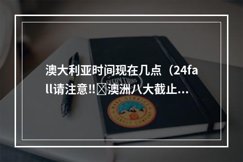 澳大利亚时间现在几点（24fall请注意‼️澳洲八大截止时间汇总✅）