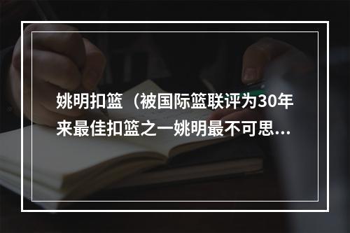 姚明扣篮（被国际篮联评为30年来最佳扣篮之一姚明最不可思议的扣篮）