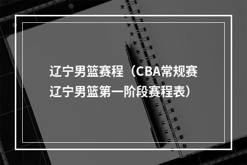 辽宁男篮赛程（CBA常规赛辽宁男篮第一阶段赛程表）