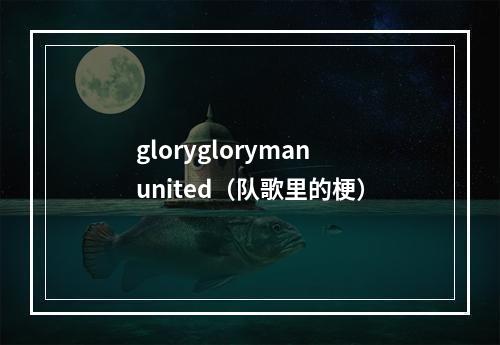 gloryglorymanunited（队歌里的梗）