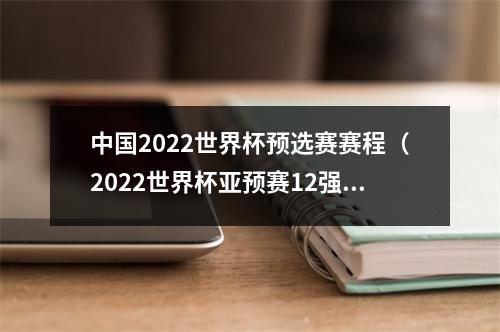 中国2022世界杯预选赛赛程（2022世界杯亚预赛12强赛中国队赛程表来了赶紧右键收藏）