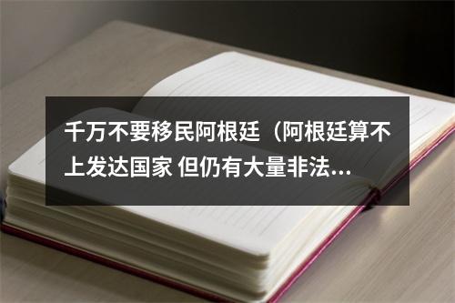 千万不要移民阿根廷（阿根廷算不上发达国家 但仍有大量非法移民阿根廷寻找工作机会）