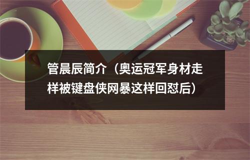 管晨辰简介（奥运冠军身材走样被键盘侠网暴这样回怼后）