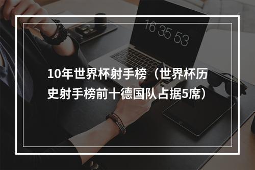 10年世界杯射手榜（世界杯历史射手榜前十德国队占据5席）