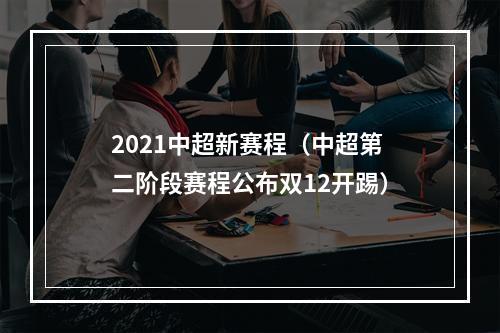 2021中超新赛程（中超第二阶段赛程公布双12开踢）