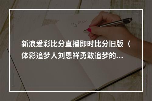 新浪爱彩比分直播即时比分旧版（体彩追梦人刘恩祥勇敢追梦的实干先锋）